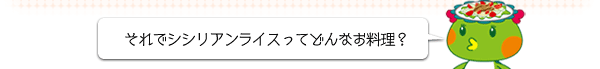 それでシシリアンライスってどんなお料理？