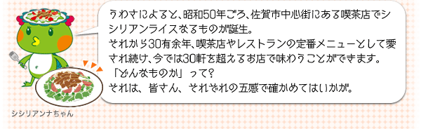 うわさによると、昭和50年ごろ、佐賀市中心街にある喫茶店でシシリアンライスなるものが誕生